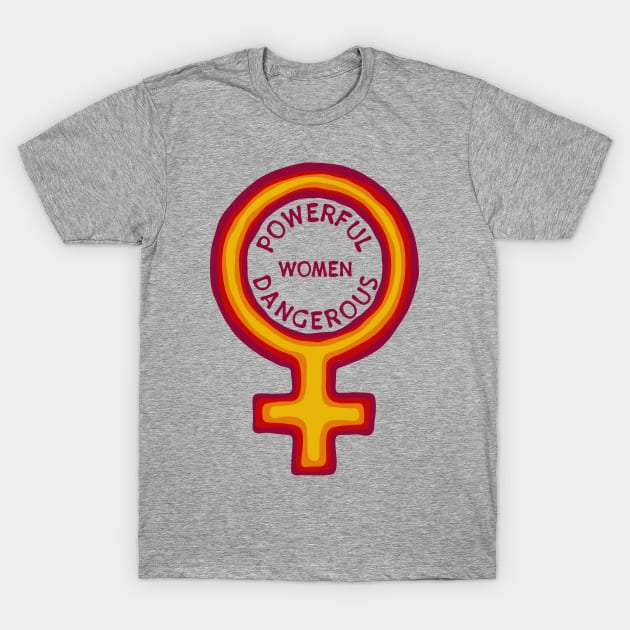 Women Are Powerful And Dangerous T-Shirt by Slightly Unhinged